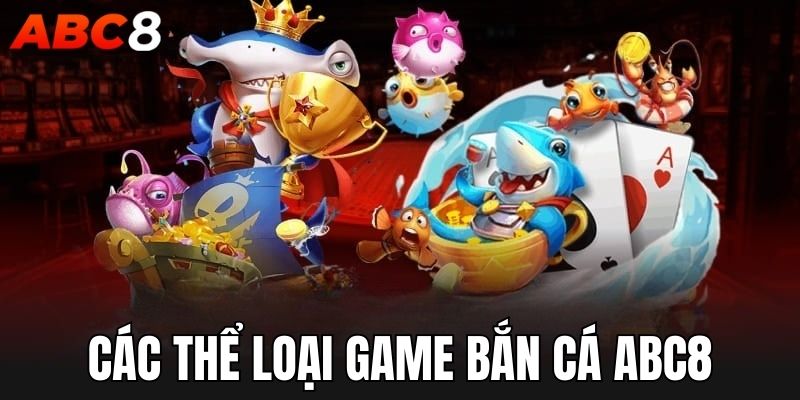 Những thể loại game bắn cá ABC8 đặc sắc 