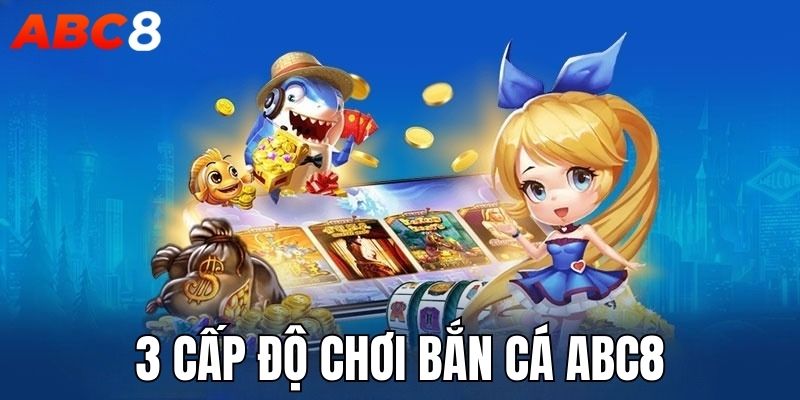 Game bắn cá ABC8 được chia thành 3 cấp độ